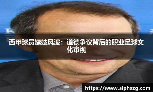 西甲球员嫖妓风波：道德争议背后的职业足球文化审视